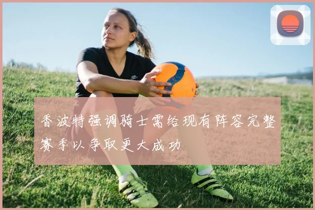 香波特强调骑士需给现有阵容完整赛季以争取更大成功