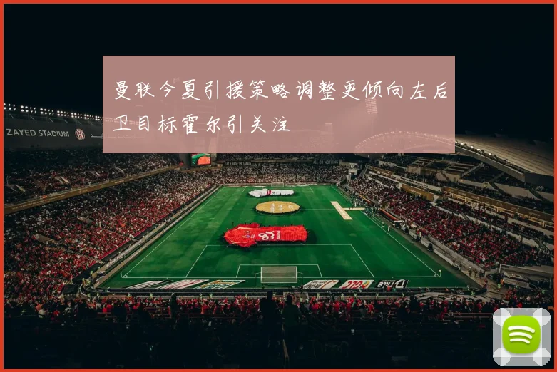 曼联今夏引援策略调整更倾向左后卫目标霍尔引关注