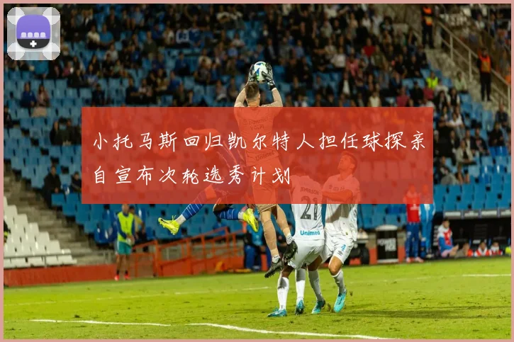 小托马斯回归凯尔特人担任球探亲自宣布次轮选秀计划