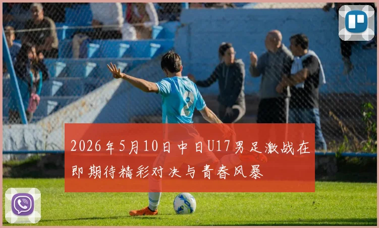 2026年5月10日中日U17男足激战在即期待精彩对决与青春风暴