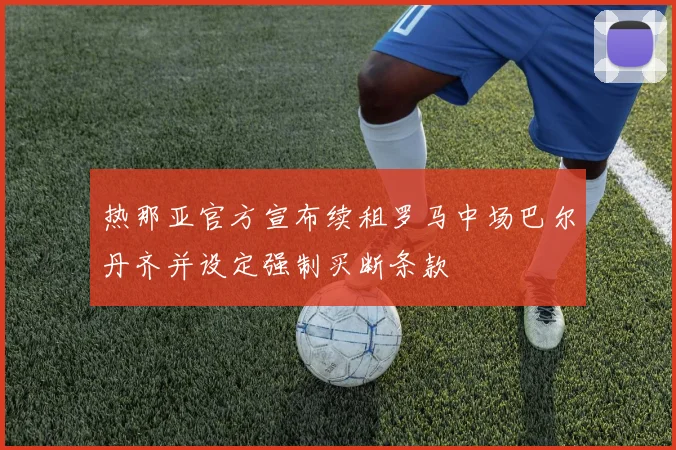 热那亚官方宣布续租罗马中场巴尔丹齐并设定强制买断条款