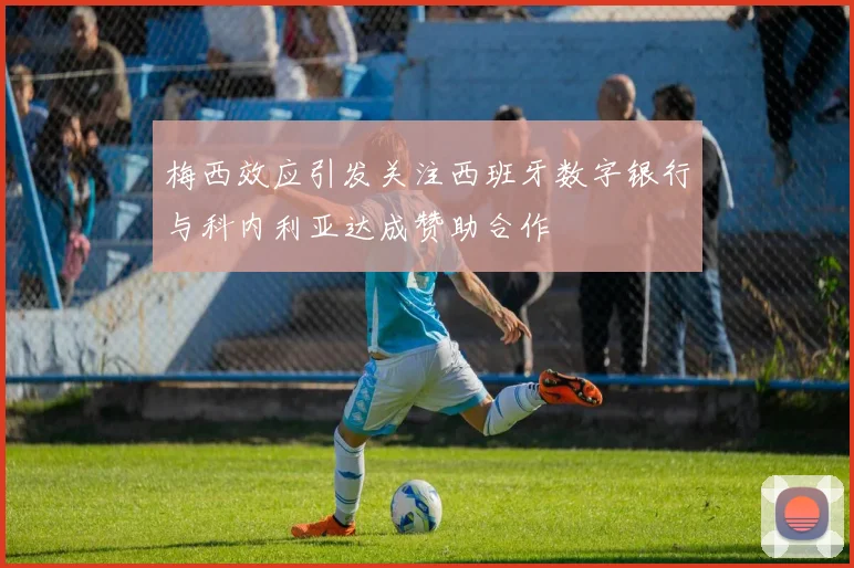 梅西效应引发关注西班牙数字银行与科内利亚达成赞助合作