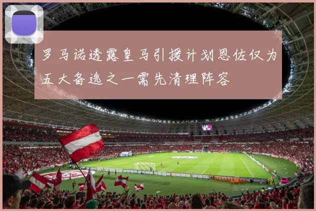 罗马诺透露皇马引援计划恩佐仅为五大备选之一需先清理阵容