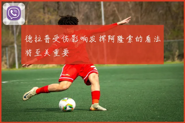 德拉普受伤影响发挥阿隆索的看法将至关重要