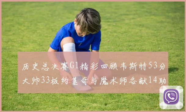 历史总决赛G1精彩回顾韦斯特53分大帅33板约基奇与魔术师各献14助攻