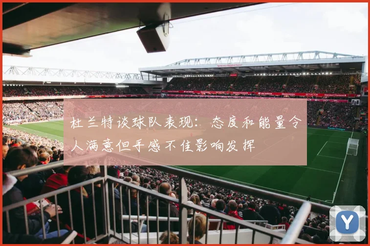 杜兰特谈球队表现：态度和能量令人满意但手感不佳影响发挥