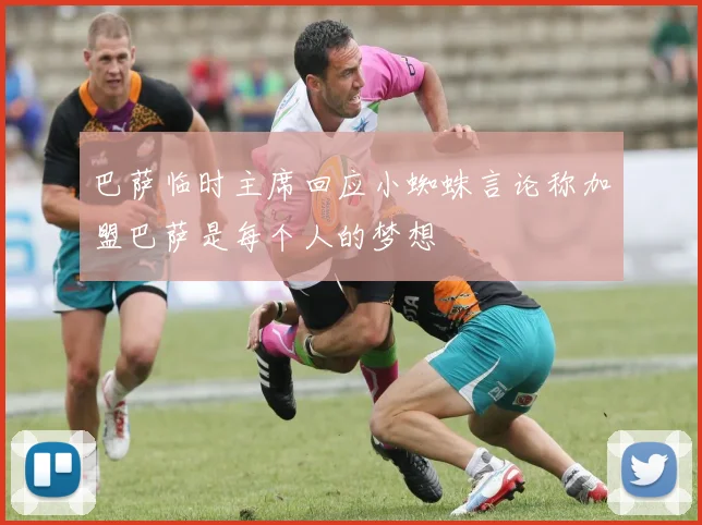 巴萨临时主席回应小蜘蛛言论称加盟巴萨是每个人的梦想